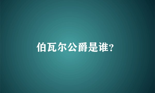 伯瓦尔公爵是谁？