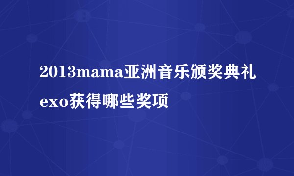 2013mama亚洲音乐颁奖典礼exo获得哪些奖项