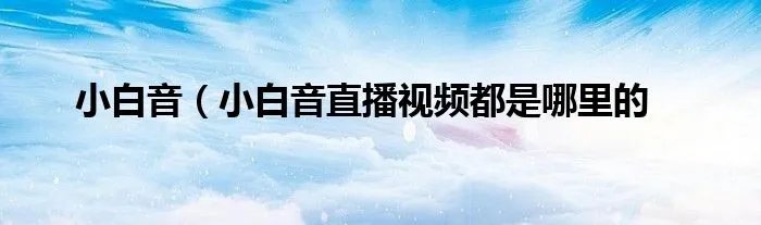 小白音（小白音直播视频都是哪里的