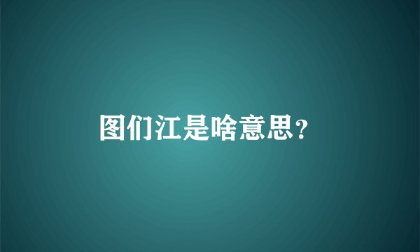 图们江是啥意思？