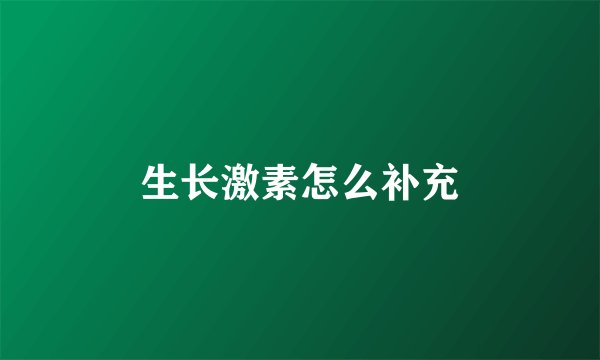 生长激素怎么补充