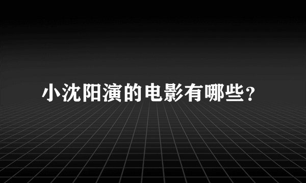 小沈阳演的电影有哪些？