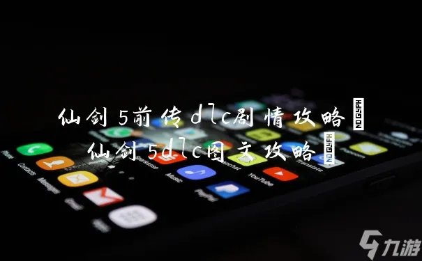 仙剑5前传dlc剧情攻略 仙剑5dlc图文攻略