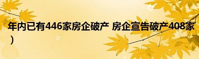 年内已有446家房企破产 房企宣告破产408家)