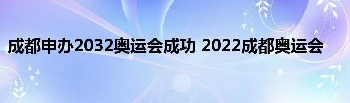 成都申办2032奥运会成功 2022成都奥运会