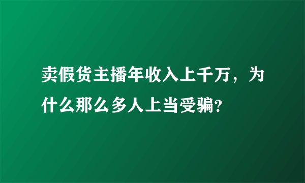 卖假货主播年收入上千万，为什么那么多人上当受骗？
