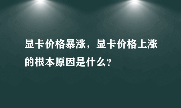 显卡价格暴涨，显卡价格上涨的根本原因是什么？