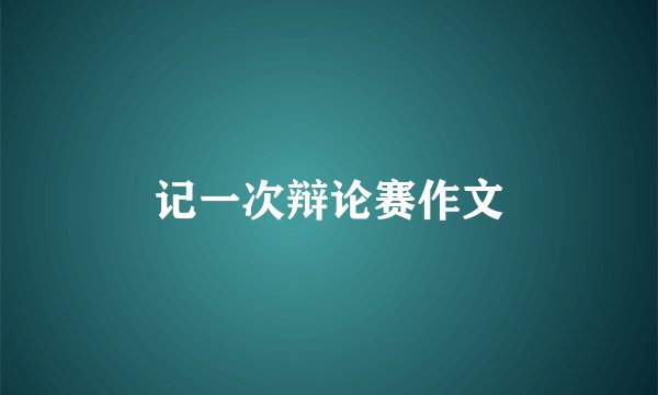 记一次辩论赛作文