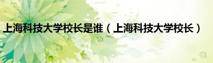 上海科技大学校长是谁（上海科技大学校长）