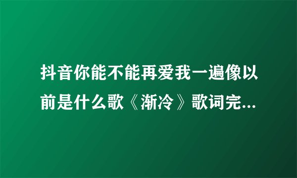 抖音你能不能再爱我一遍像以前是什么歌《渐冷》歌词完整版-飞外网