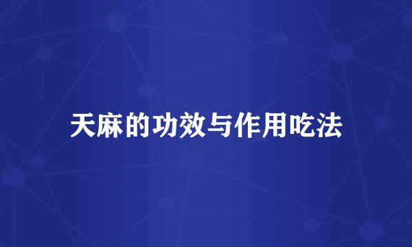 天麻的功效与作用吃法
