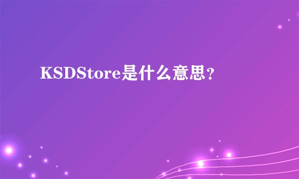 KSDStore是什么意思？