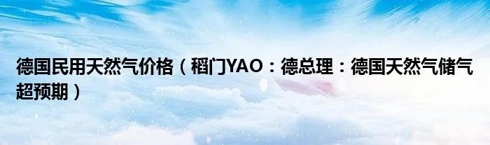 德国民用天然气价格(稻门YAO:德总理:德国天然气储气超预期)