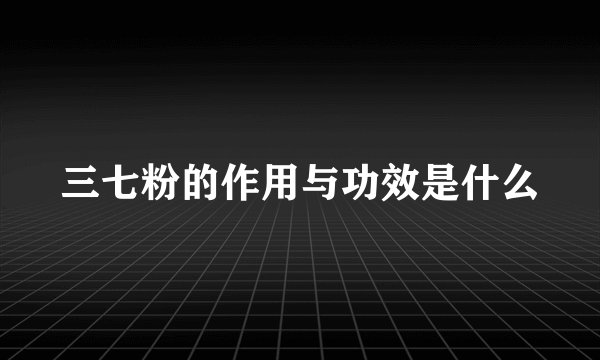 三七粉的作用与功效是什么