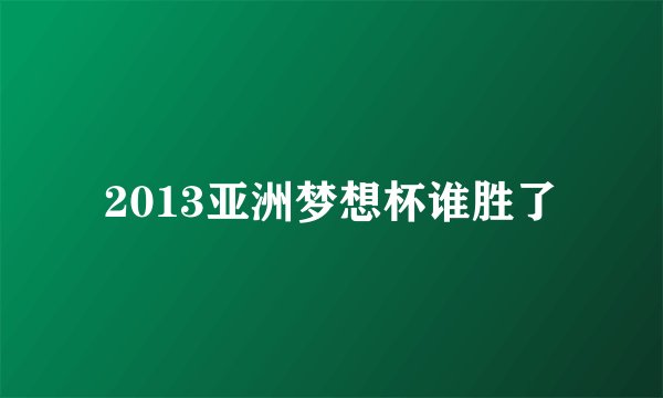 2013亚洲梦想杯谁胜了