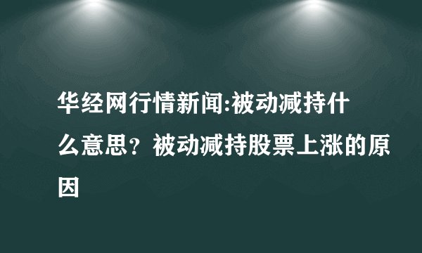 华经网行情新闻:被动减持什么意思？被动减持股票上涨的原因