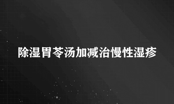 除湿胃苓汤加减治慢性湿疹