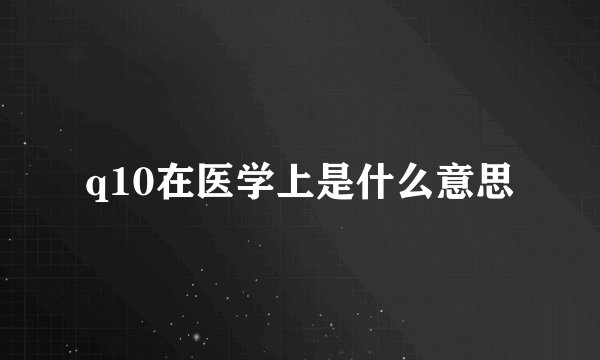 q10在医学上是什么意思