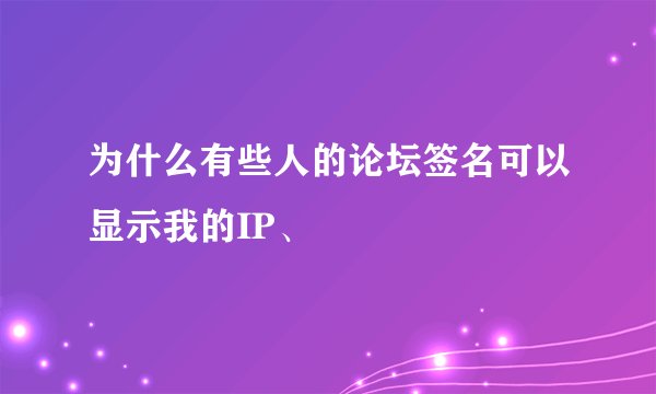 为什么有些人的论坛签名可以显示我的IP、
