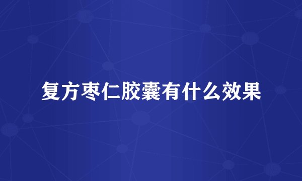 复方枣仁胶囊有什么效果