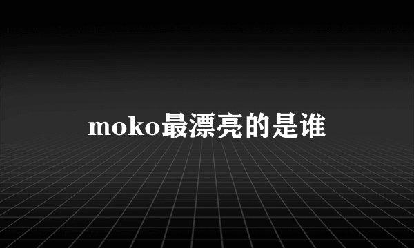 moko最漂亮的是谁
