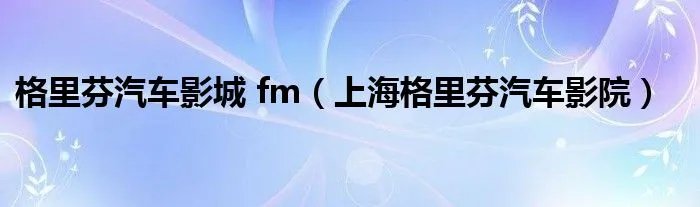格里芬汽车影城 fm（上海格里芬汽车影院）