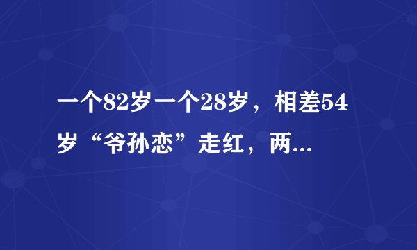 一个82岁一个28岁，相差54岁“爷孙恋”走红，两人常年都习惯早睡