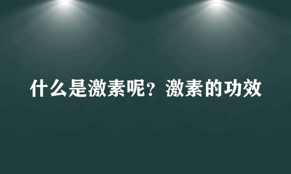 什么是激素呢?激素的功效