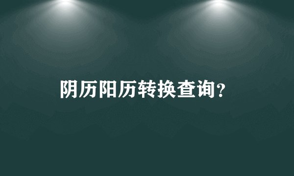 阴历阳历转换查询？