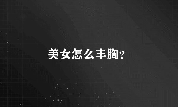 美女怎么丰胸？