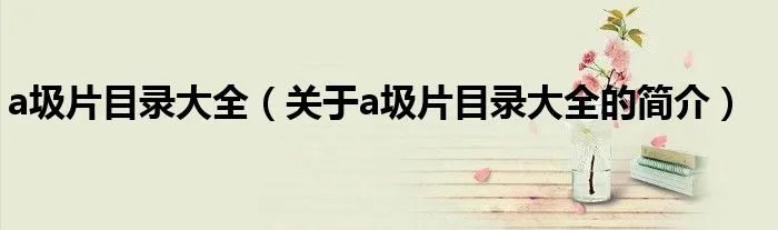 a圾片目录大全（关于a圾片目录大全的简介）