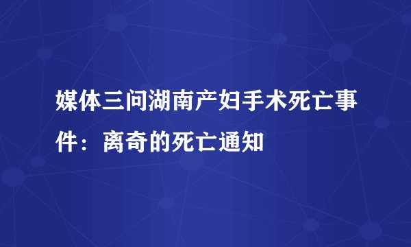 媒体三问湖南产妇手术死亡事件：离奇的死亡通知