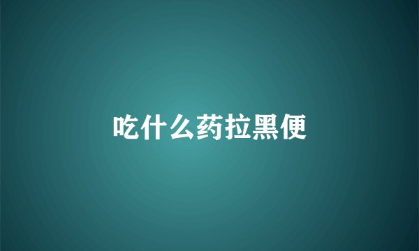 吃什么药拉黑便