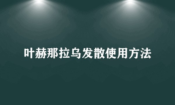 叶赫那拉乌发散使用方法
