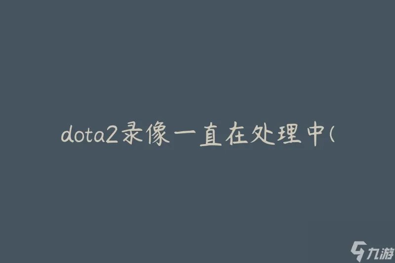 dota2录像一直在处理中 怎么解决处理中的问题