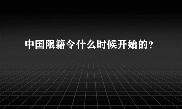 中国限籍令什么时候开始的？