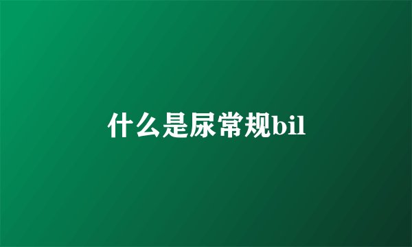 什么是尿常规bil