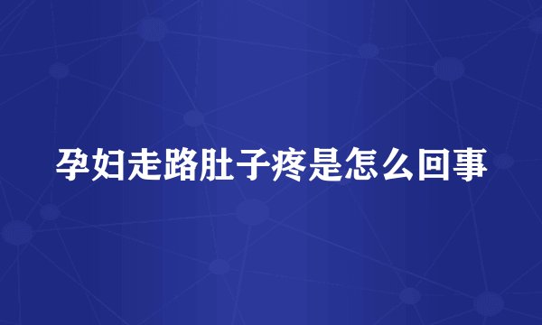 孕妇走路肚子疼是怎么回事