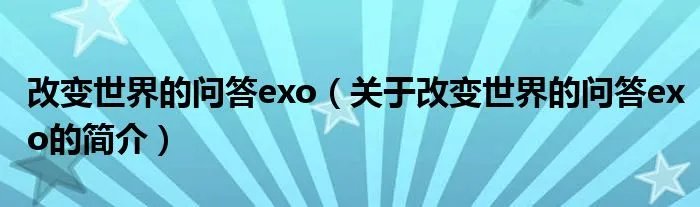 改变世界的问答exo(关于改变世界的问答exo的简介)