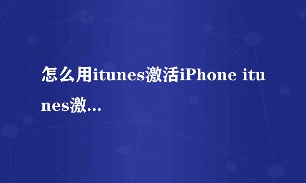 怎么用itunes激活iPhone itunes激活iPhone方法【图文介绍】