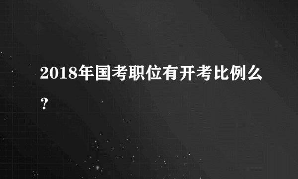 2018年国考职位有开考比例么？
