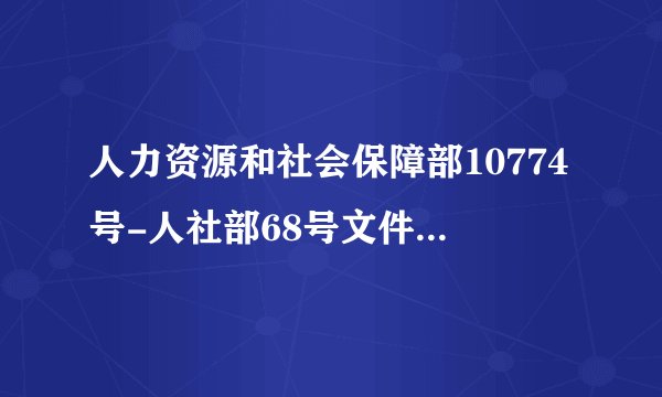 人力资源和社会保障部10774号-人社部68号文件-飞外网