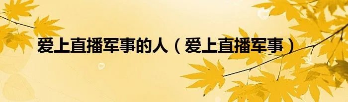 爱上直播军事的人（爱上直播军事）