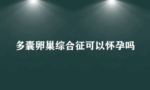 多囊卵巢综合征可以怀孕吗