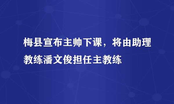 梅县宣布主帅下课，将由助理教练潘文俊担任主教练