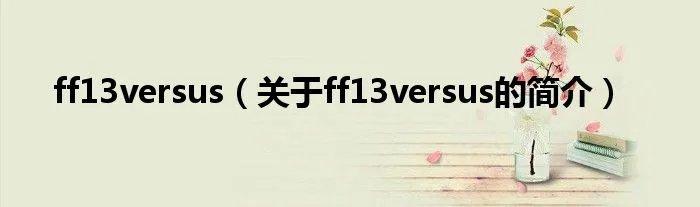 ff13versus（关于ff13versus的简介）