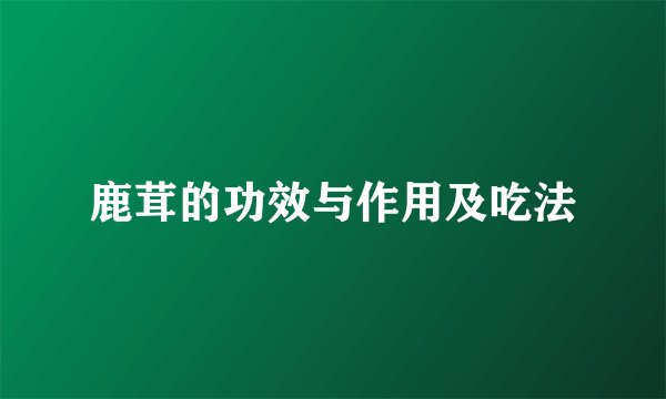 鹿茸的功效与作用及吃法