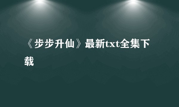 《步步升仙》最新txt全集下载
