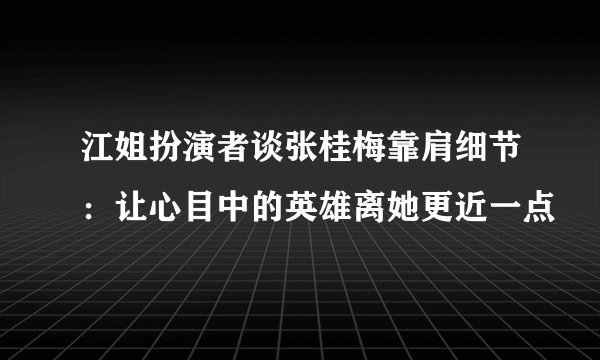 江姐扮演者谈张桂梅靠肩细节：让心目中的英雄离她更近一点