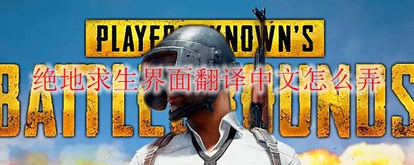 绝地求生界面翻译中文怎么弄